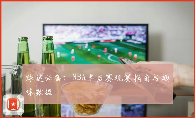 球迷必备：NBA季后赛观赛指南与趣味数据