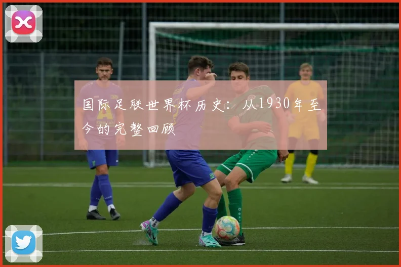国际足联世界杯历史：从1930年至今的完整回顾