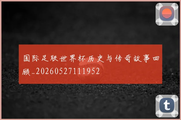 国际足联世界杯历史与传奇故事回顾_20260527111952