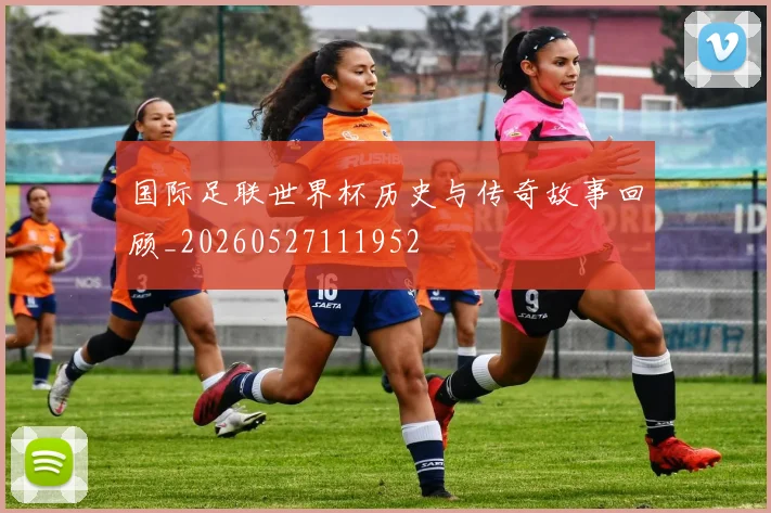 国际足联世界杯历史与传奇故事回顾_20260527111952
