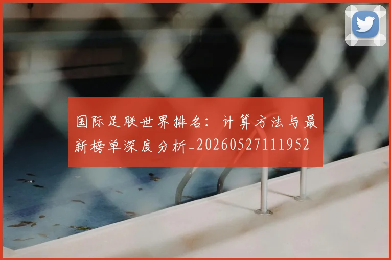 国际足联世界排名：计算方法与最新榜单深度分析_20260527111952